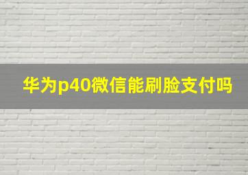 华为p40微信能刷脸支付吗