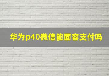 华为p40微信能面容支付吗