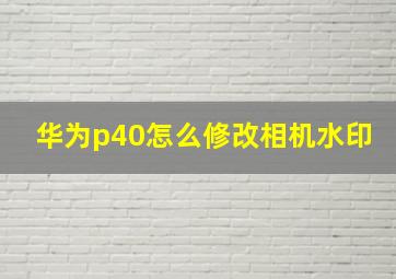 华为p40怎么修改相机水印