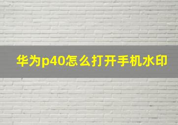 华为p40怎么打开手机水印