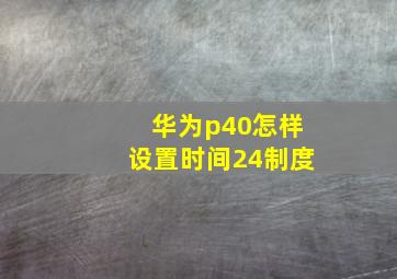 华为p40怎样设置时间24制度