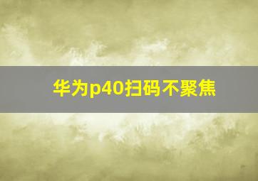 华为p40扫码不聚焦