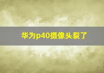 华为p40摄像头裂了