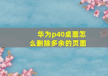 华为p40桌面怎么删除多余的页面