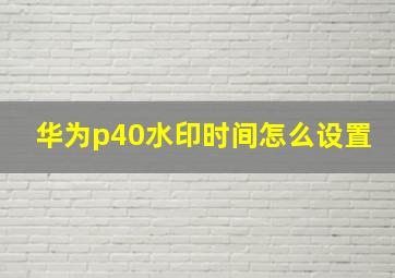 华为p40水印时间怎么设置