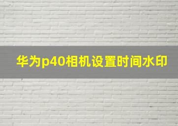 华为p40相机设置时间水印