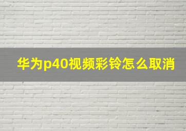 华为p40视频彩铃怎么取消