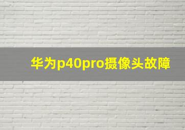 华为p40pro摄像头故障