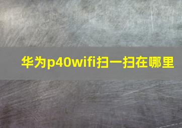 华为p40wifi扫一扫在哪里