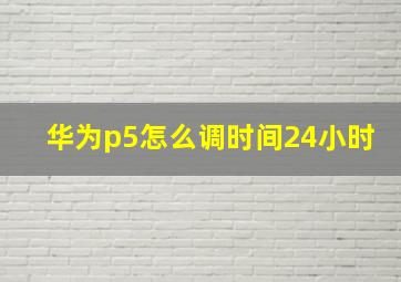 华为p5怎么调时间24小时