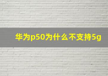 华为p50为什么不支持5g