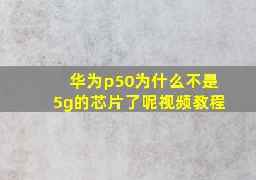 华为p50为什么不是5g的芯片了呢视频教程