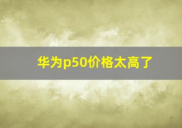 华为p50价格太高了