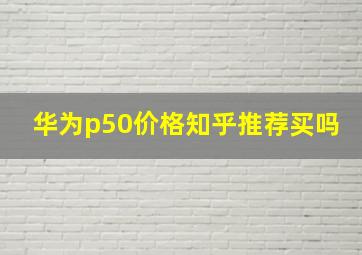 华为p50价格知乎推荐买吗