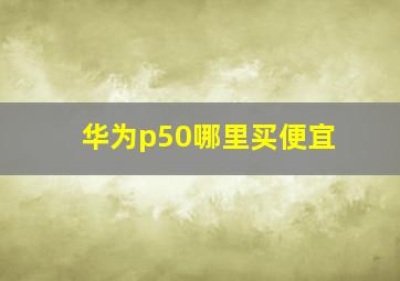 华为p50哪里买便宜