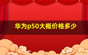 华为p50大概价格多少