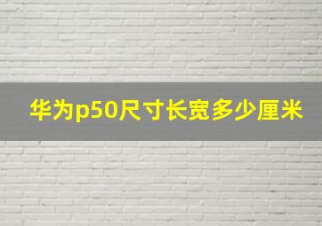 华为p50尺寸长宽多少厘米