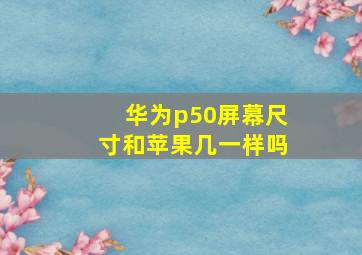 华为p50屏幕尺寸和苹果几一样吗