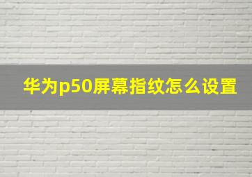 华为p50屏幕指纹怎么设置