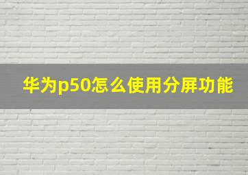 华为p50怎么使用分屏功能