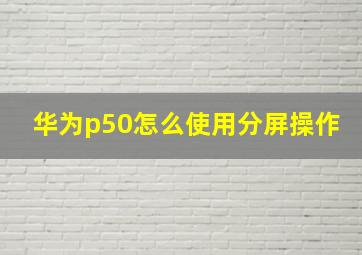 华为p50怎么使用分屏操作