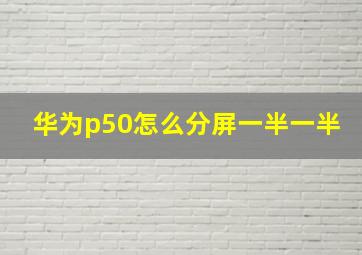 华为p50怎么分屏一半一半