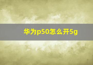 华为p50怎么开5g