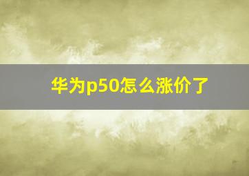 华为p50怎么涨价了