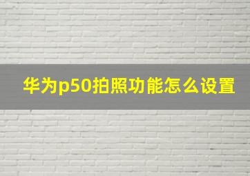 华为p50拍照功能怎么设置