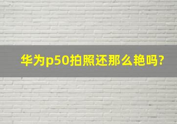 华为p50拍照还那么艳吗?