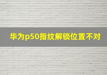 华为p50指纹解锁位置不对