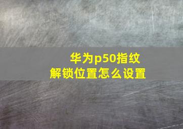 华为p50指纹解锁位置怎么设置