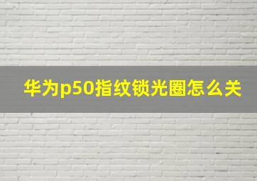 华为p50指纹锁光圈怎么关