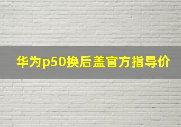 华为p50换后盖官方指导价