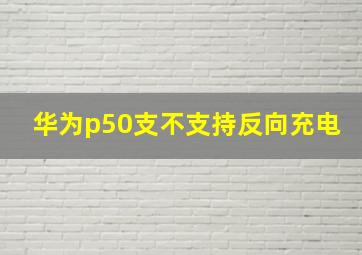 华为p50支不支持反向充电