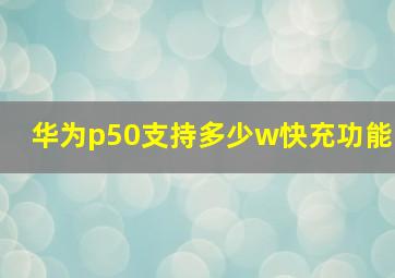 华为p50支持多少w快充功能