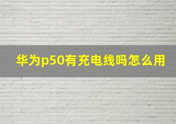 华为p50有充电线吗怎么用