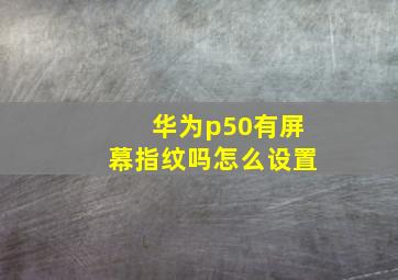 华为p50有屏幕指纹吗怎么设置