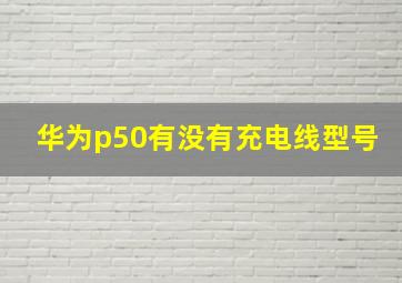 华为p50有没有充电线型号