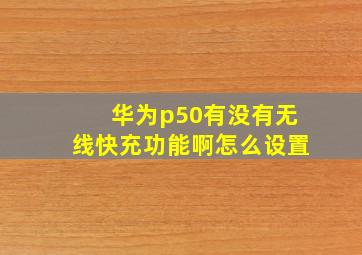 华为p50有没有无线快充功能啊怎么设置