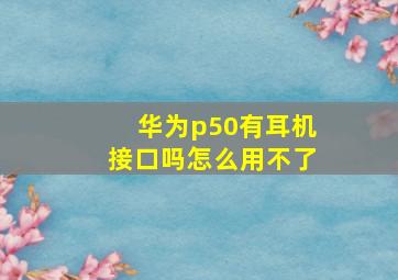 华为p50有耳机接口吗怎么用不了