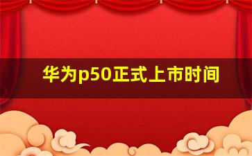 华为p50正式上市时间