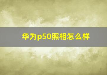 华为p50照相怎么样