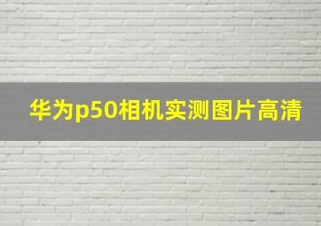 华为p50相机实测图片高清