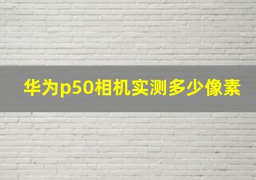 华为p50相机实测多少像素