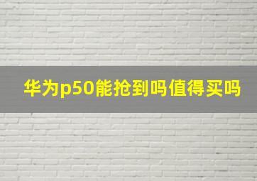 华为p50能抢到吗值得买吗