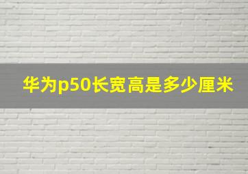 华为p50长宽高是多少厘米