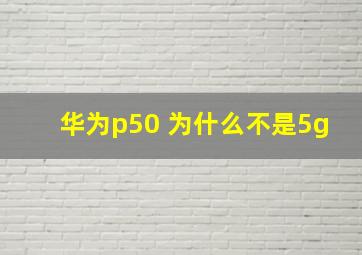 华为p50 为什么不是5g