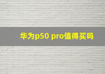 华为p50 pro值得买吗