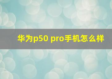 华为p50 pro手机怎么样